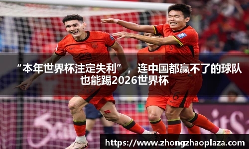 “本年世界杯注定失利”，连中国都赢不了的球队也能踢2026世界杯